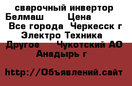 сварочный инвертор Белмаш-280 › Цена ­ 4 000 - Все города, Черкесск г. Электро-Техника » Другое   . Чукотский АО,Анадырь г.